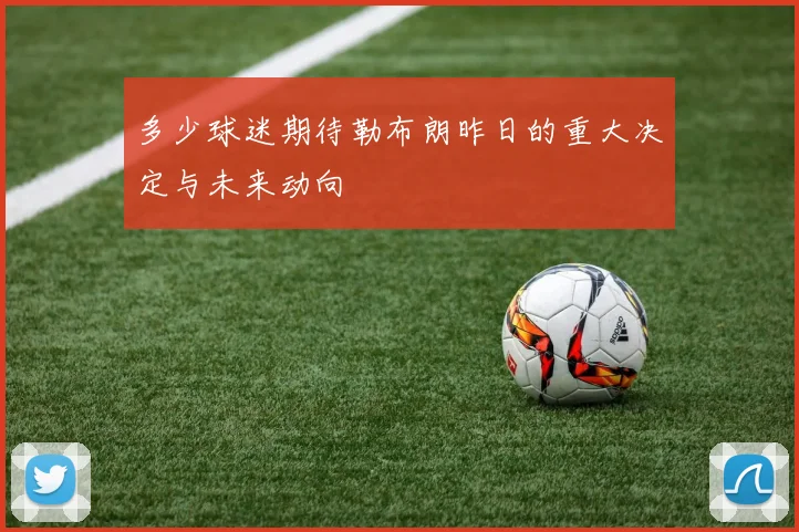 多少球迷期待勒布朗昨日的重大决定与未来动向