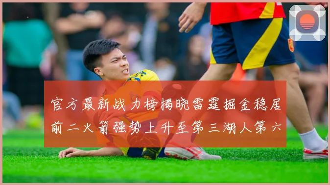 官方最新战力榜揭晓雷霆掘金稳居前二火箭强势上升至第三湖人第六快船大幅下滑