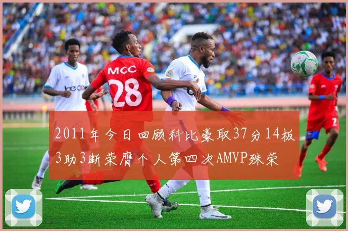 2011年今日回顾科比豪取37分14板3助3断荣膺个人第四次AMVP殊荣