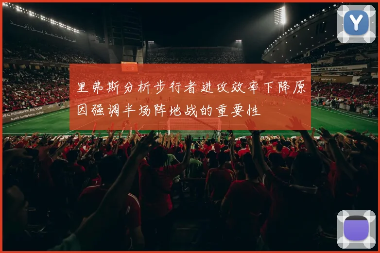 里弗斯分析步行者进攻效率下降原因强调半场阵地战的重要性