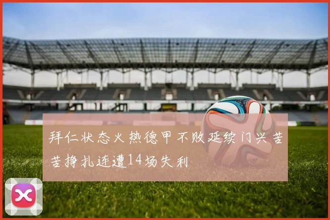 拜仁状态火热德甲不败延续门兴苦苦挣扎连遭14场失利