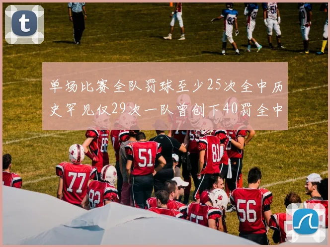 单场比赛全队罚球至少25次全中历史罕见仅29次一队曾创下40罚全中的纪录