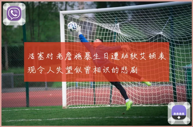 活塞对老詹施暴生日遭劫软艾顿表现令人失望似曾相识的悲剧