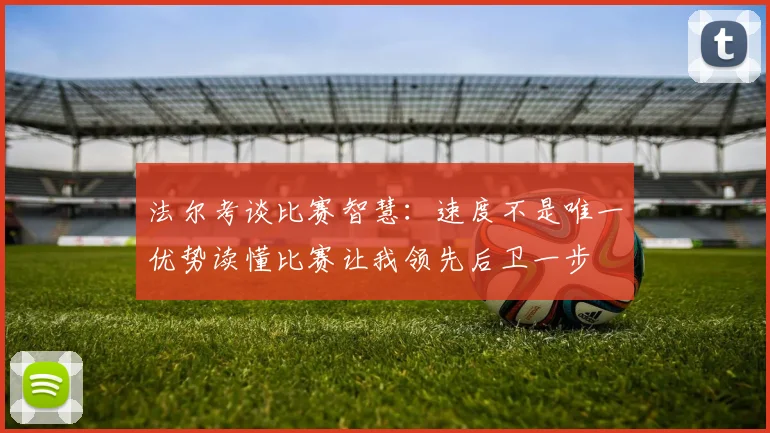 法尔考谈比赛智慧：速度不是唯一优势读懂比赛让我领先后卫一步