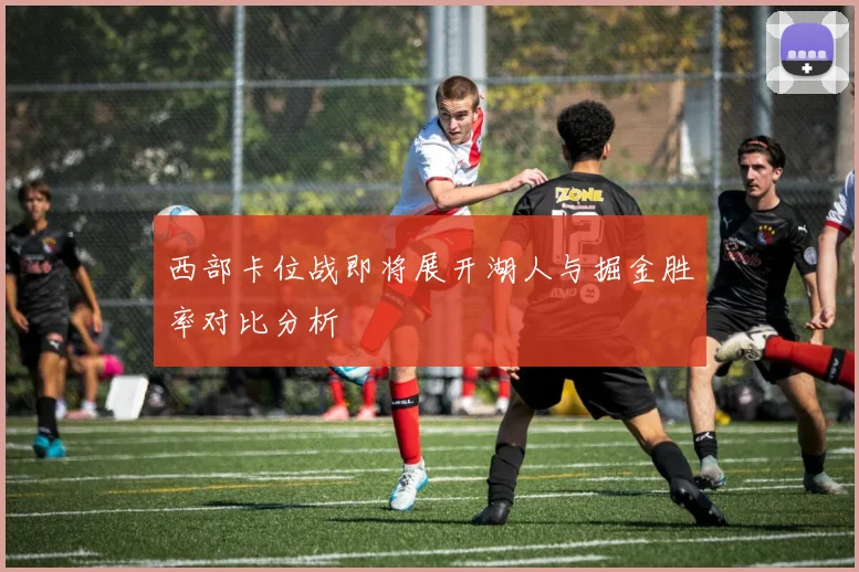 西部卡位战即将展开湖人与掘金胜率对比分析