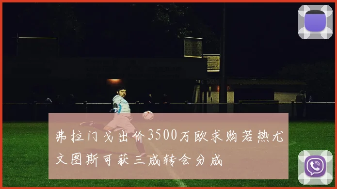弗拉门戈出价3500万欧求购若热尤文图斯可获三成转会分成